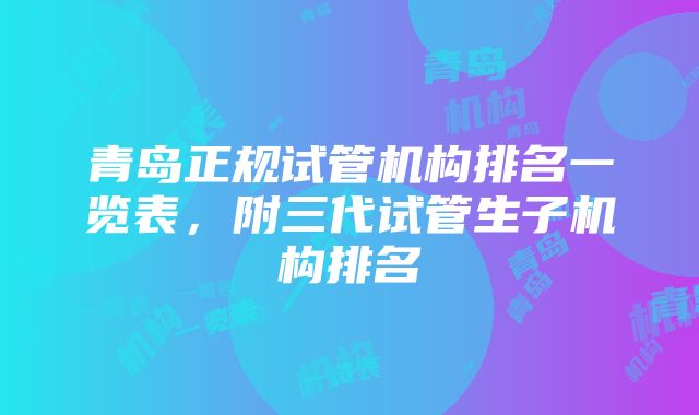 青岛正规试管机构排名一览表，附三代试管生子机构排名