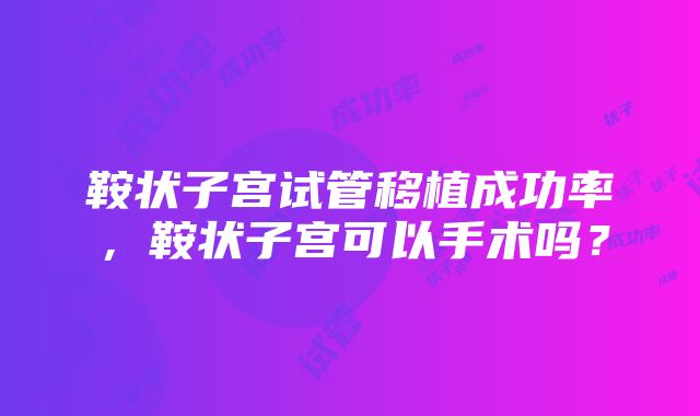 鞍状子宫试管移植成功率，鞍状子宫可以手术吗？