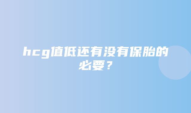 hcg值低还有没有保胎的必要？