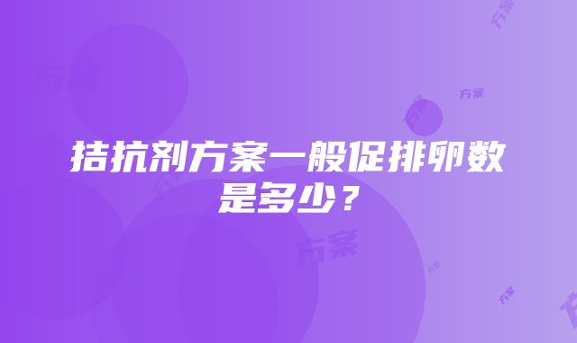 拮抗剂方案一般促排卵数是多少？