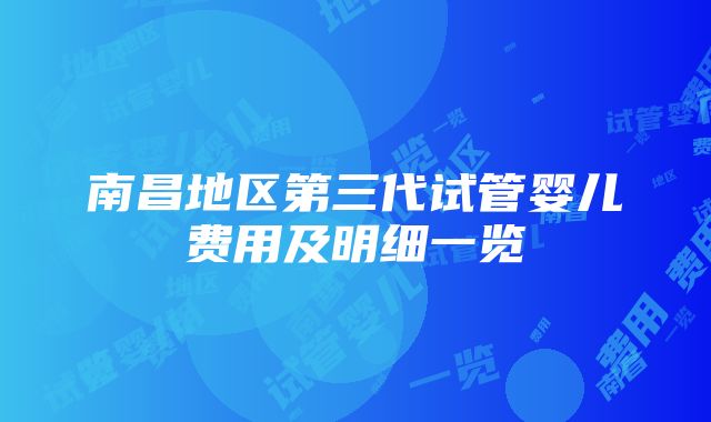 南昌地区第三代试管婴儿费用及明细一览