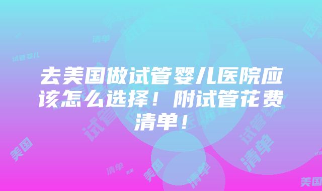 去美国做试管婴儿医院应该怎么选择！附试管花费清单！