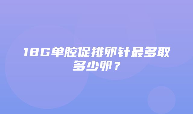 18G单腔促排卵针最多取多少卵？