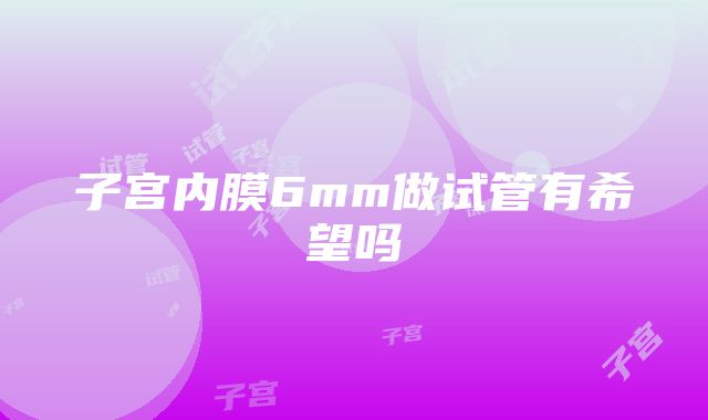 子宫内膜6mm做试管有希望吗