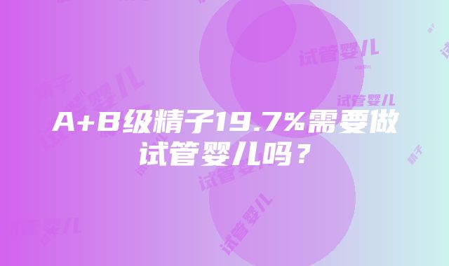 A+B级精子19.7%需要做试管婴儿吗？