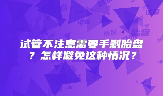 试管不注意需要手剥胎盘？怎样避免这种情况？