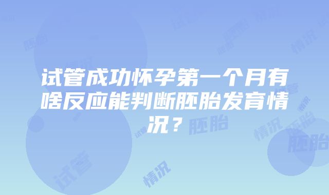 试管成功怀孕第一个月有啥反应能判断胚胎发育情况？