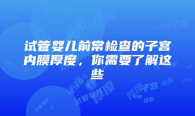 试管婴儿前常检查的子宫内膜厚度，你需要了解这些