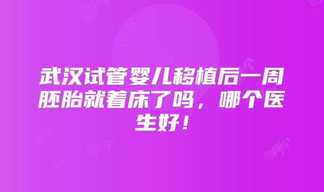 武汉试管婴儿移植后一周胚胎就着床了吗，哪个医生好！