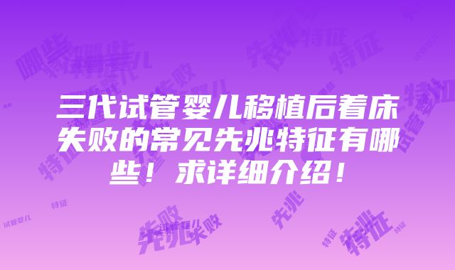 三代试管婴儿移植后着床失败的常见先兆特征有哪些！求详细介绍！