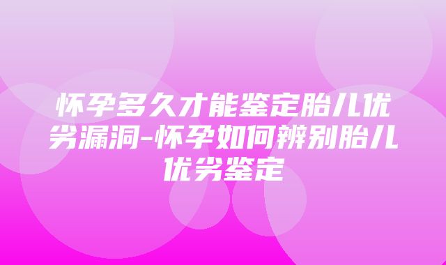 怀孕多久才能鉴定胎儿优劣漏洞-怀孕如何辨别胎儿优劣鉴定