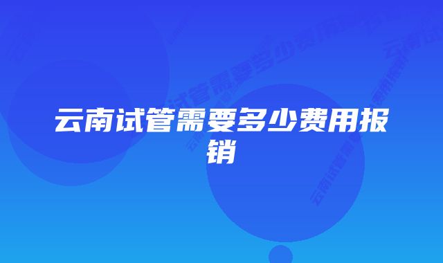 云南试管需要多少费用报销