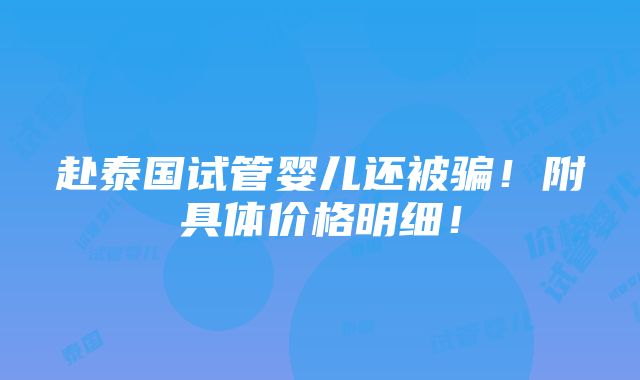 赴泰国试管婴儿还被骗！附具体价格明细！