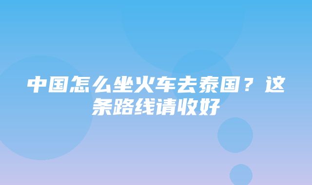 中国怎么坐火车去泰国？这条路线请收好