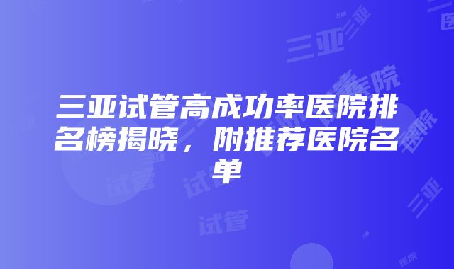 三亚试管高成功率医院排名榜揭晓，附推荐医院名单