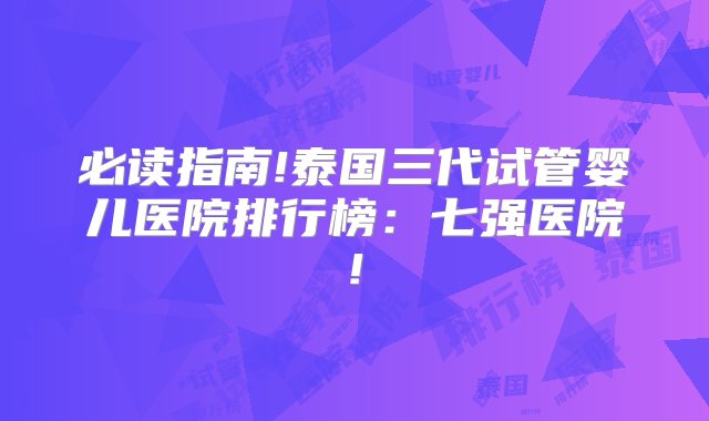 必读指南!泰国三代试管婴儿医院排行榜：七强医院!