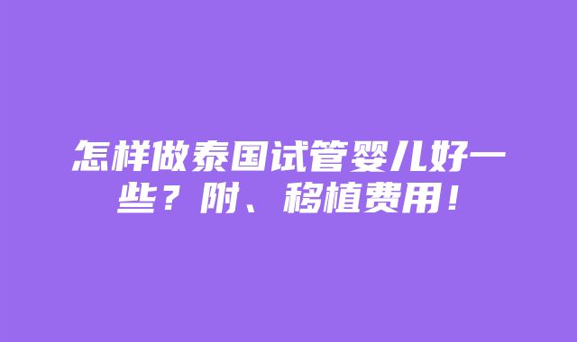 怎样做泰国试管婴儿好一些？附、移植费用！