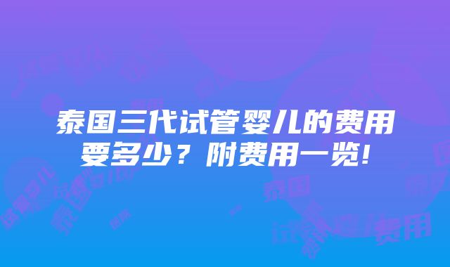 泰国三代试管婴儿的费用要多少？附费用一览!