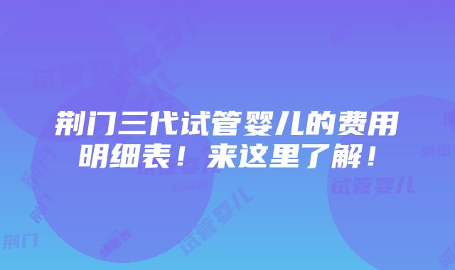 荆门三代试管婴儿的费用明细表！来这里了解！