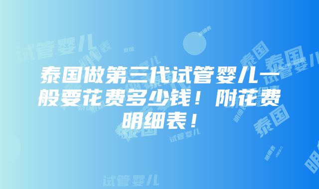 泰国做第三代试管婴儿一般要花费多少钱！附花费明细表！