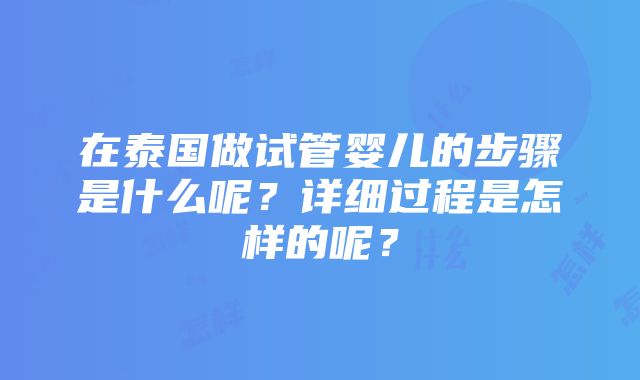 在泰国做试管婴儿的步骤是什么呢？详细过程是怎样的呢？