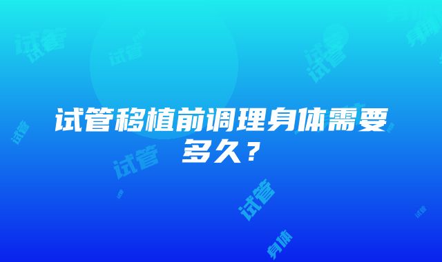 试管移植前调理身体需要多久？