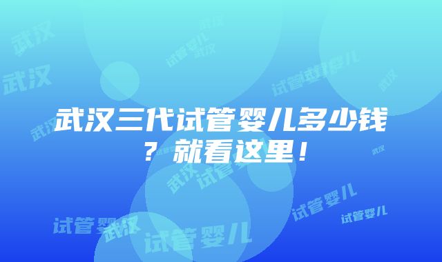 武汉三代试管婴儿多少钱？就看这里！