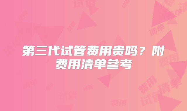 第三代试管费用贵吗？附费用清单参考