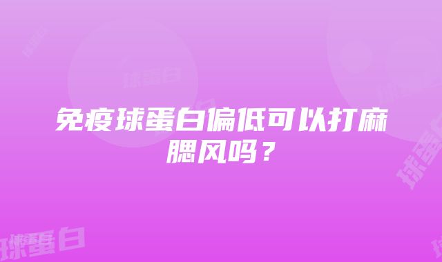 免疫球蛋白偏低可以打麻腮风吗？