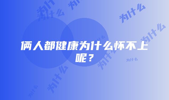 俩人都健康为什么怀不上呢？