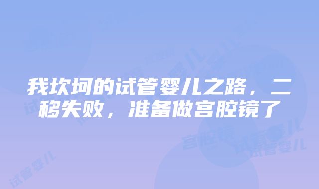 我坎坷的试管婴儿之路，二移失败，准备做宫腔镜了