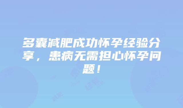 多囊减肥成功怀孕经验分享，患病无需担心怀孕问题！