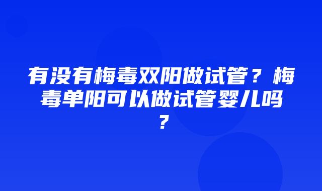 有没有梅毒双阳做试管？梅毒单阳可以做试管婴儿吗？