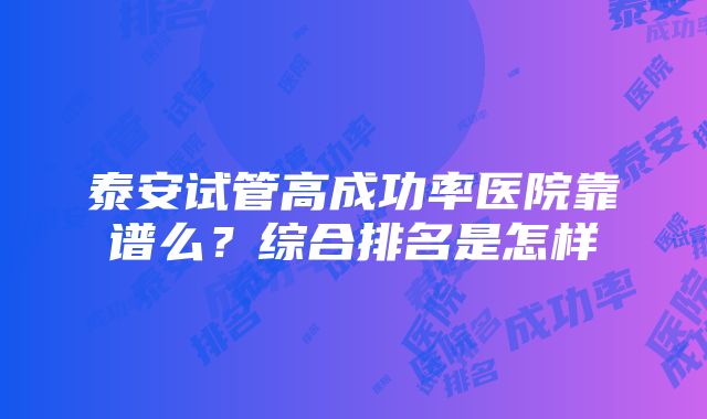 泰安试管高成功率医院靠谱么？综合排名是怎样