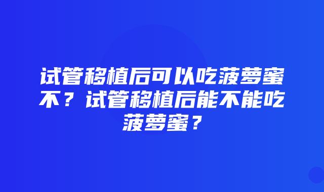 试管移植后可以吃菠萝蜜不？试管移植后能不能吃菠萝蜜？