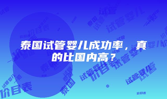 泰国试管婴儿成功率，真的比国内高？