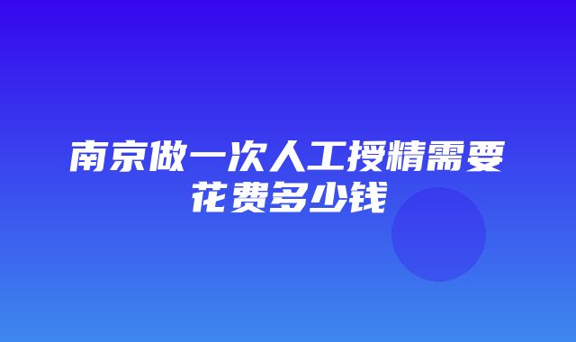 南京做一次人工授精需要花费多少钱