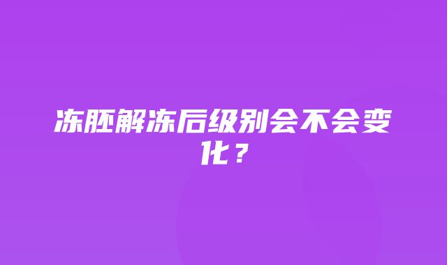 冻胚解冻后级别会不会变化？