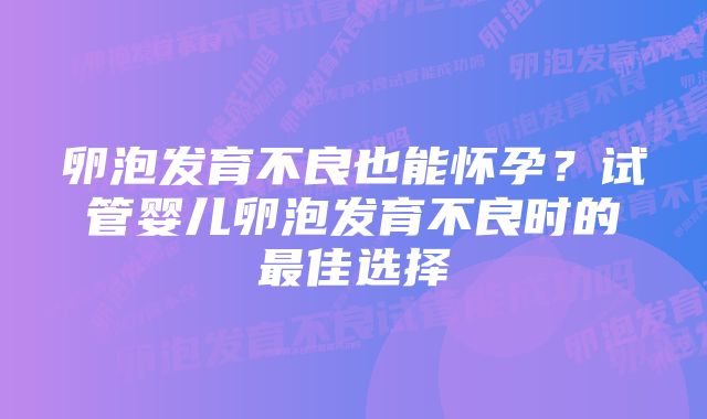 卵泡发育不良也能怀孕？试管婴儿卵泡发育不良时的最佳选择