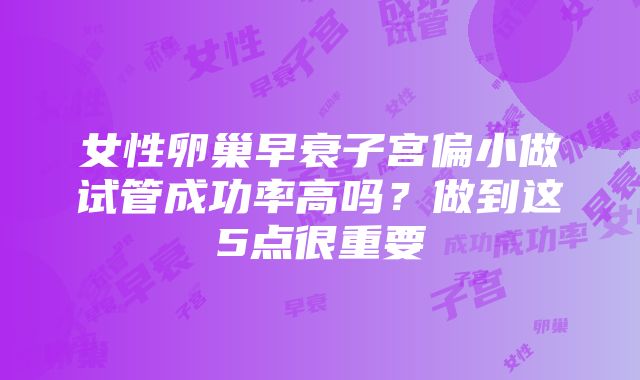 女性卵巢早衰子宫偏小做试管成功率高吗？做到这5点很重要