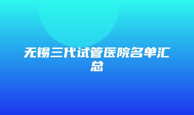 无锡三代试管医院名单汇总