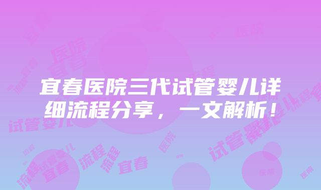 宜春医院三代试管婴儿详细流程分享，一文解析！