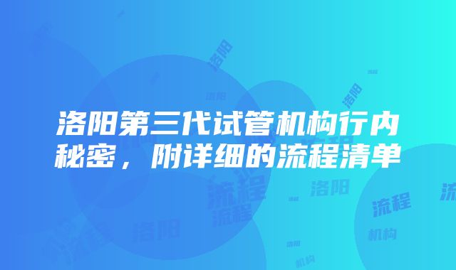 洛阳第三代试管机构行内秘密，附详细的流程清单