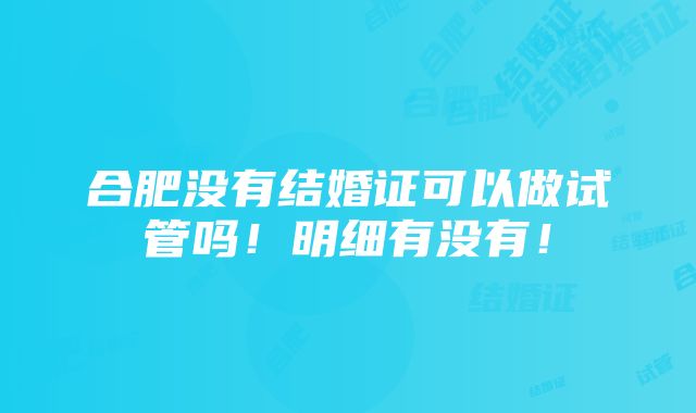 合肥没有结婚证可以做试管吗！明细有没有！