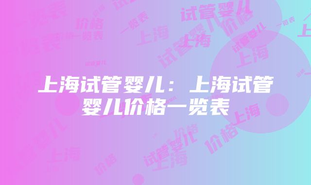 上海试管婴儿：上海试管婴儿价格一览表