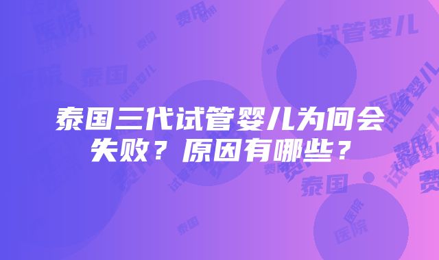 泰国三代试管婴儿为何会失败？原因有哪些？