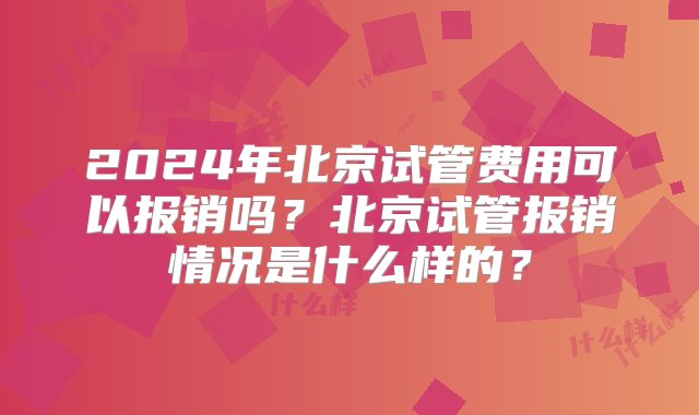 2024年北京试管费用可以报销吗？北京试管报销情况是什么样的？