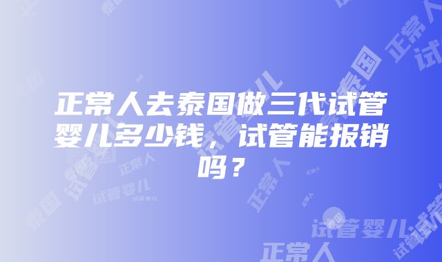 正常人去泰国做三代试管婴儿多少钱，试管能报销吗？