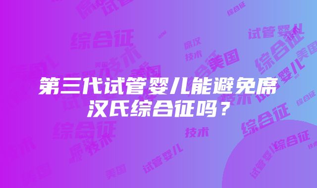 第三代试管婴儿能避免席汉氏综合征吗？