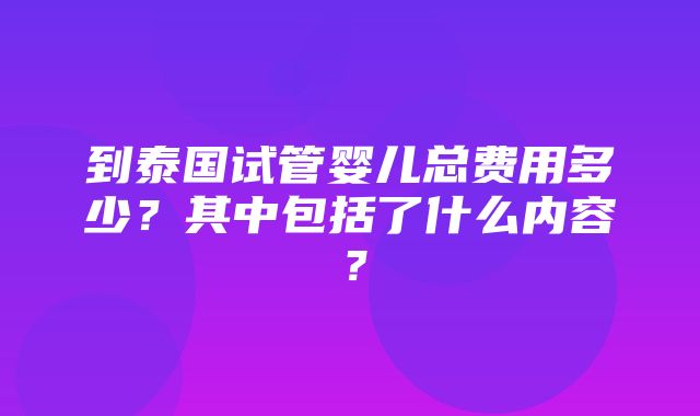 到泰国试管婴儿总费用多少？其中包括了什么内容？